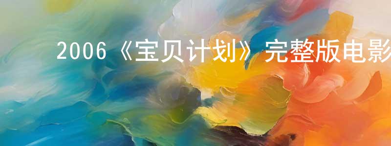 邓乐平发布2006《宝贝计划》完整版电影/在线观看/百度云-美剧天堂